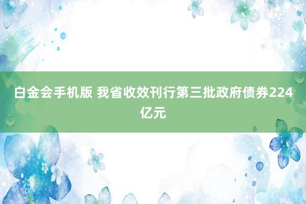 白金会手机版 我省收效刊行第三批政府债券224亿元