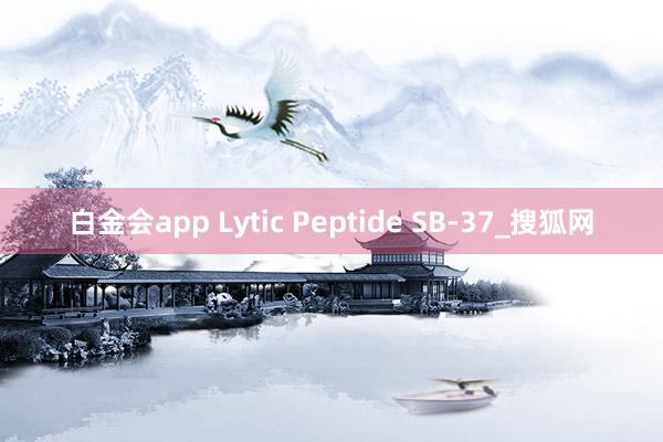 白金会app Lytic Peptide SB-37_搜狐网