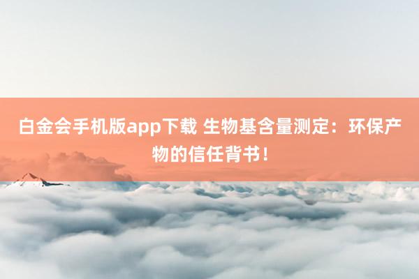 白金会手机版app下载 生物基含量测定：环保产物的信任背书！