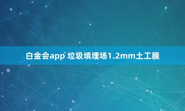白金会app 垃圾填埋场1.2mm土工膜
