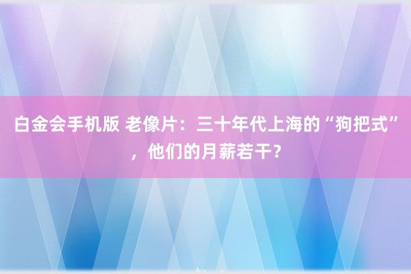 白金会手机版 老像片：三十年代上海的“狗把式”，他们的月薪若干？