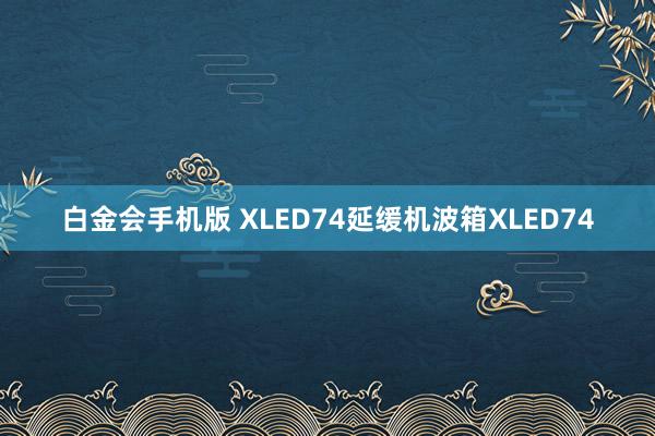 白金会手机版 XLED74延缓机波箱XLED74