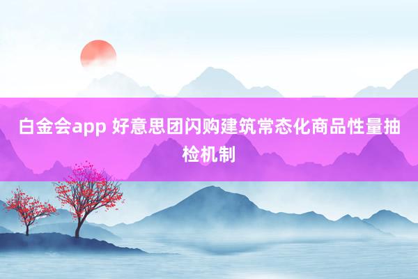 白金会app 好意思团闪购建筑常态化商品性量抽检机制