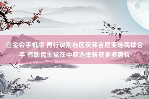 白金会手机版 再行诀别选区获弗吉尼亚选民撑合手 有助民主党在中期选举斩获更多席位