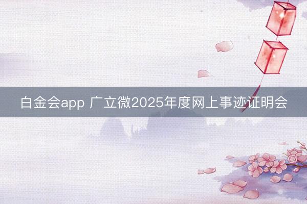 白金会app 广立微2025年度网上事迹证明会