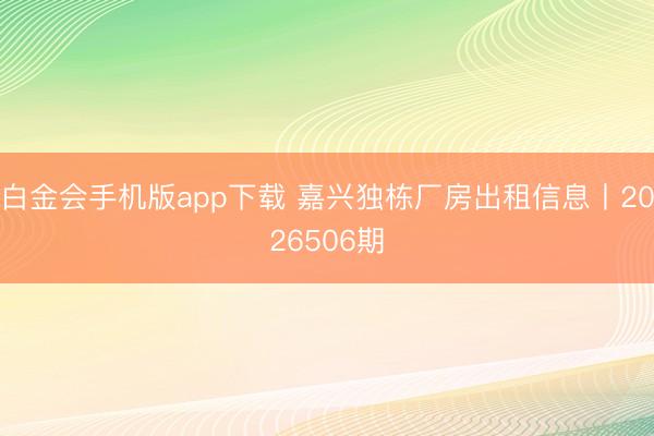白金会手机版app下载 嘉兴独栋厂房出租信息丨2026506期