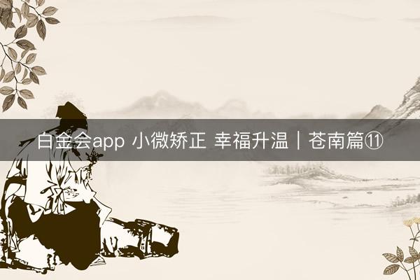 白金会app 小微矫正 幸福升温｜苍南篇⑪