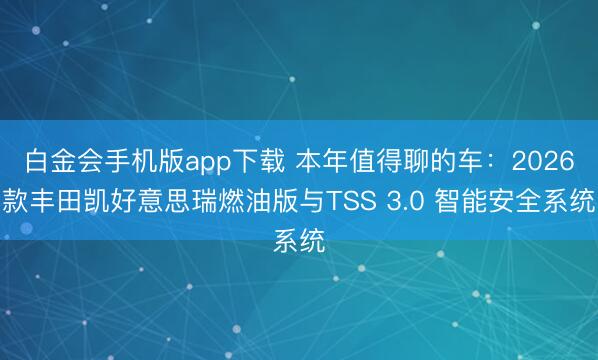 白金会手机版app下载 本年值得聊的车：2026款丰田凯好意思瑞燃油版与TSS 3.0 智能安全系统